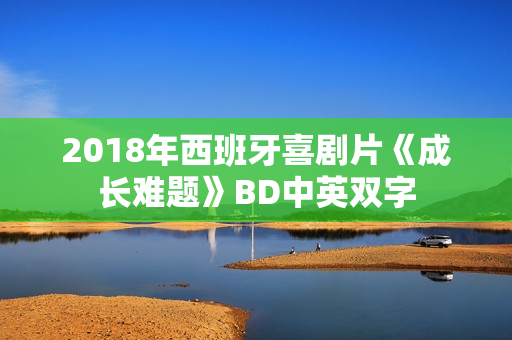 2018年西班牙喜剧片《成长难题》BD中英双字