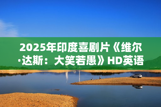 2025年印度喜剧片《维尔·达斯：大笑若愚》HD英语中字