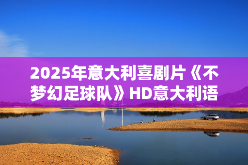 2025年意大利喜剧片《不梦幻足球队》HD意大利语中字