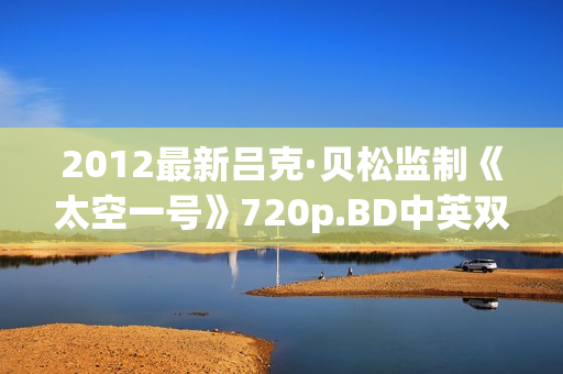 2012最新吕克·贝松监制《太空一号》720p.BD中英双字幕