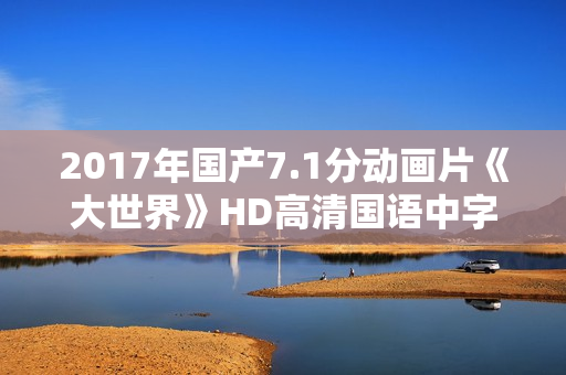 2017年国产7.1分动画片《大世界》HD高清国语中字