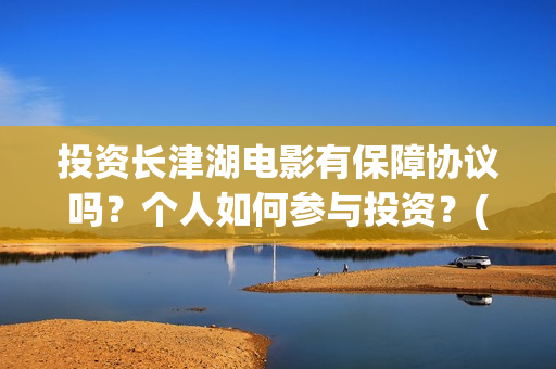 投资长津湖电影有保障协议吗？个人如何参与投资？(投资长津湖电影的人是谁)