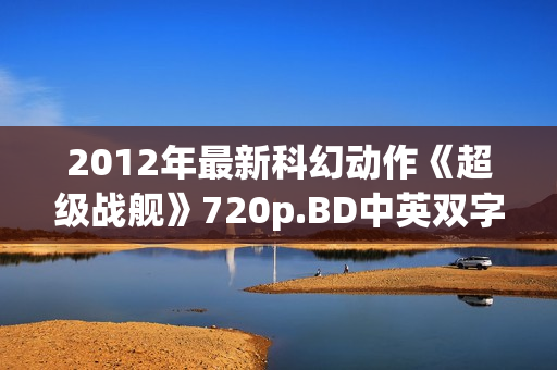 2012年最新科幻动作《超级战舰》720p.BD中英双字幕