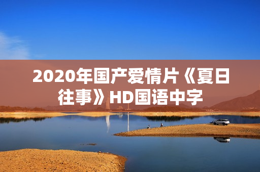 2020年国产爱情片《夏日往事》HD国语中字