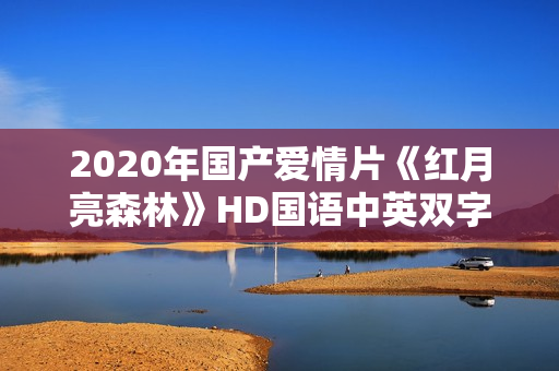 2020年国产爱情片《红月亮森林》HD国语中英双字