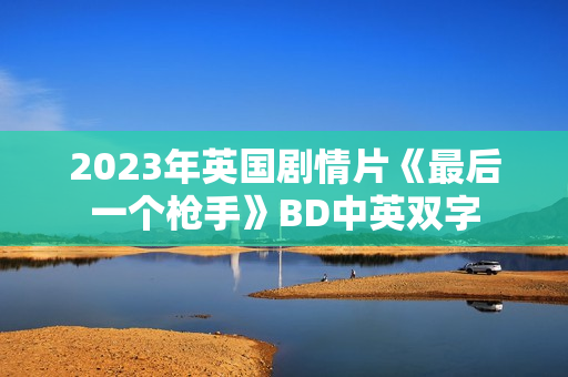 2023年英国剧情片《最后一个枪手》BD中英双字