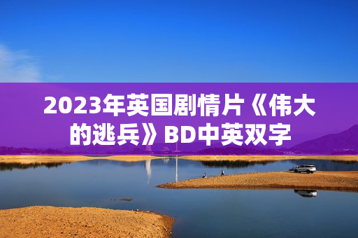 2023年英国剧情片《伟大的逃兵》BD中英双字