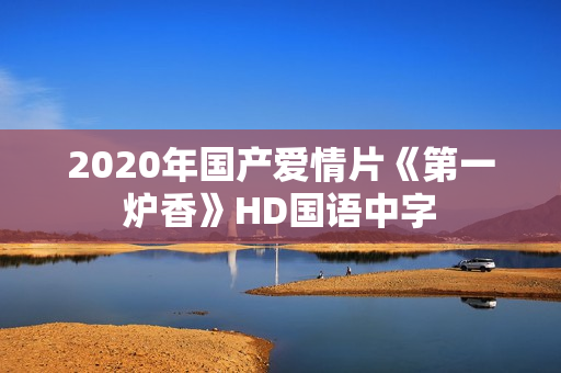 2020年国产爱情片《第一炉香》HD国语中字