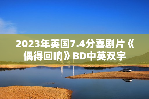 2023年英国7.4分喜剧片《偶得回响》BD中英双字