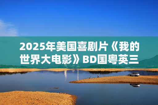 2025年美国喜剧片《我的世界大电影》BD国粤英三语中英双字