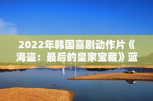 2022年韩国喜剧动作片《海盗：最后的皇家宝藏》蓝光韩语中字