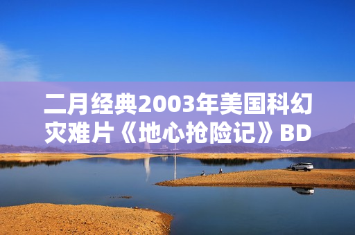 二月经典2003年美国科幻灾难片《地心抢险记》BD双语双字
