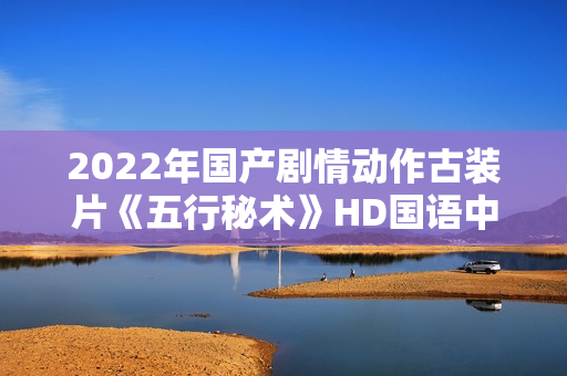 2022年国产剧情动作古装片《五行秘术》HD国语中字