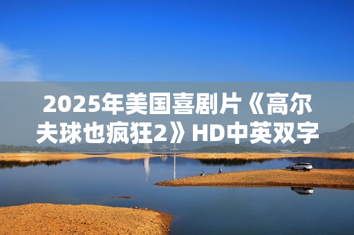 2025年美国喜剧片《高尔夫球也疯狂2》HD中英双字