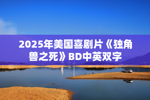 2025年美国喜剧片《独角兽之死》BD中英双字