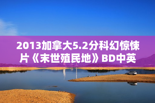 2013加拿大5.2分科幻惊悚片《末世殖民地》BD中英双字
