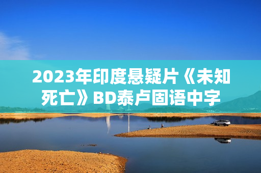 2023年印度悬疑片《未知死亡》BD泰卢固语中字