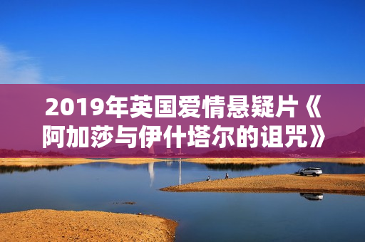 2019年英国爱情悬疑片《阿加莎与伊什塔尔的诅咒》BD中英双字