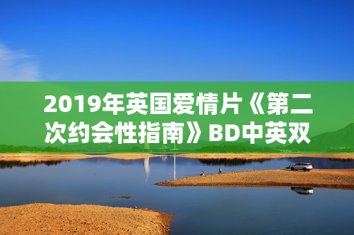 2019年英国爱情片《第二次约会性指南》BD中英双字