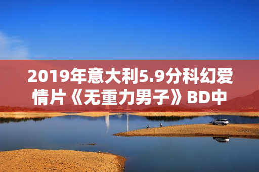 2019年意大利5.9分科幻爱情片《无重力男子》BD中字