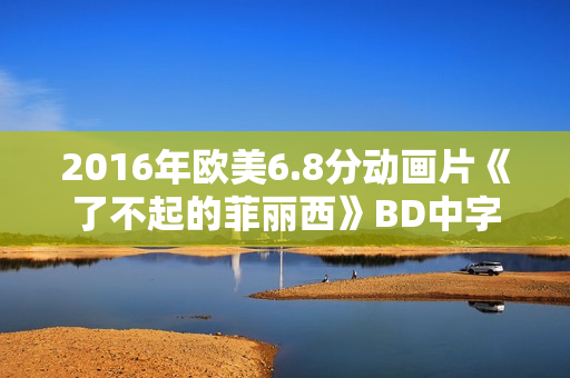 2016年欧美6.8分动画片《了不起的菲丽西》BD中字