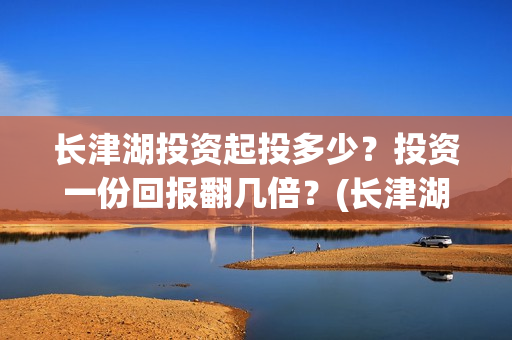 长津湖投资起投多少？投资一份回报翻几倍？(长津湖投资成本13亿)
