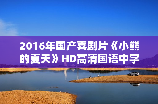 2016年国产喜剧片《小熊的夏天》HD高清国语中字