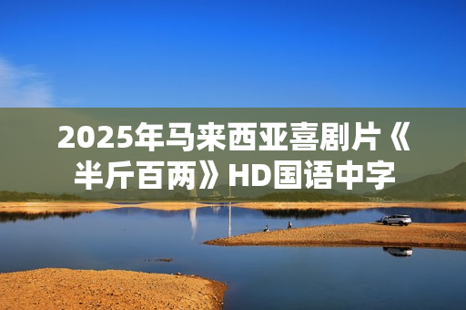2025年马来西亚喜剧片《半斤百两》HD国语中字