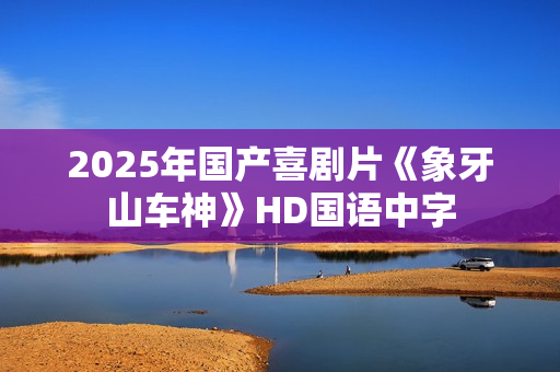 2025年国产喜剧片《象牙山车神》HD国语中字