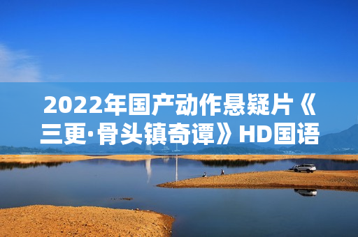 2022年国产动作悬疑片《三更·骨头镇奇谭》HD国语中字