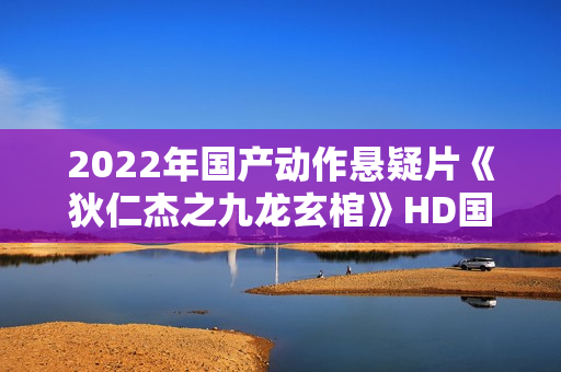 2022年国产动作悬疑片《狄仁杰之九龙玄棺》HD国语中字