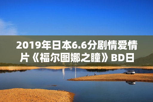 2019年日本6.6分剧情爱情片《福尔图娜之瞳》BD日语中字