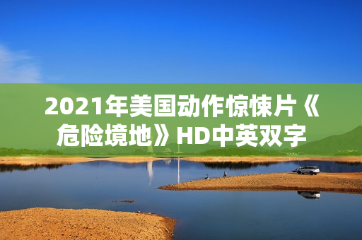 2021年美国动作惊悚片《危险境地》HD中英双字