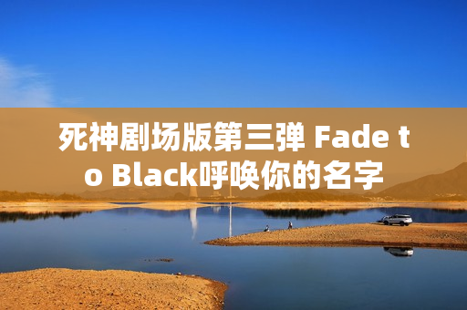 死神剧场版第三弹 Fade to Black呼唤你的名字