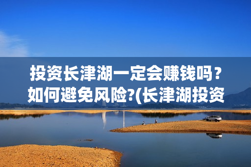 投资长津湖一定会赚钱吗？如何避免风险?(长津湖投资成本多少)