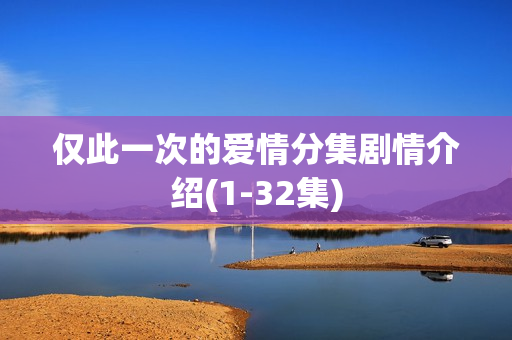 仅此一次的爱情分集剧情介绍(1-32集)