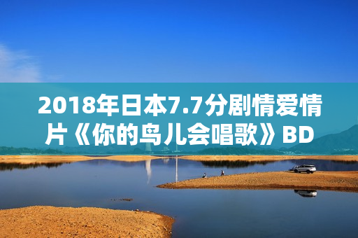 2018年日本7.7分剧情爱情片《你的鸟儿会唱歌》BD日语中字 2018年日本7.7分剧情爱情片《你的鸟儿会唱歌》BD日语中字