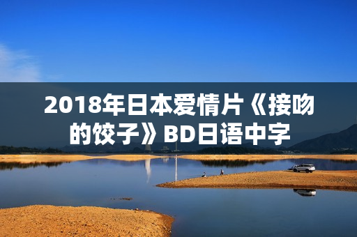 2018年日本爱情片《接吻的饺子》BD日语中字