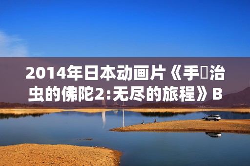 2014年日本动画片《手塚治虫的佛陀2:无尽的旅程》BD日语中字