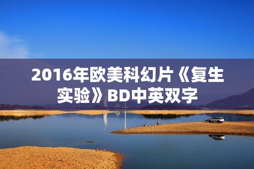 2016年欧美科幻片《复生实验》BD中英双字 2016年欧美科幻片《复生实验》BD中英双字