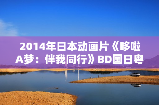 2014年日本动画片《哆啦A梦:伴我同行》BD国日粤3语中字 2014年日本动画片《哆啦A梦:伴我同行》BD国日粤3语中字