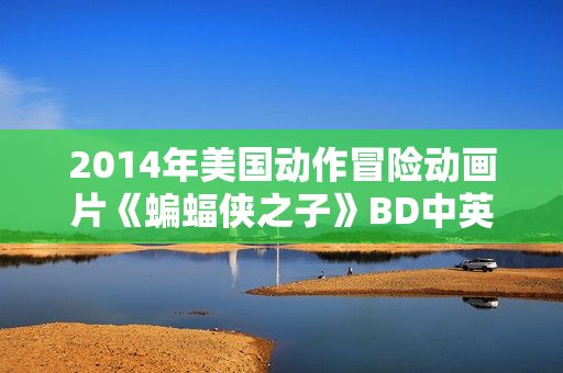 2014年美国动作冒险动画片《蝙蝠侠之子》BD中英双字 2014年美国动作冒险动画片《蝙蝠侠之子》BD中英双字
