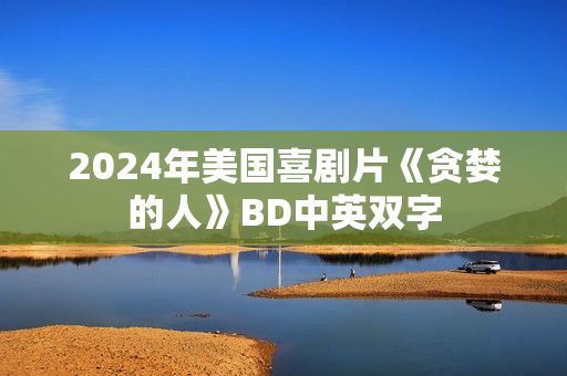 2024年美国喜剧片《贪婪的人》BD中英双字 2024年美国喜剧片《贪婪的人》BD中英双字