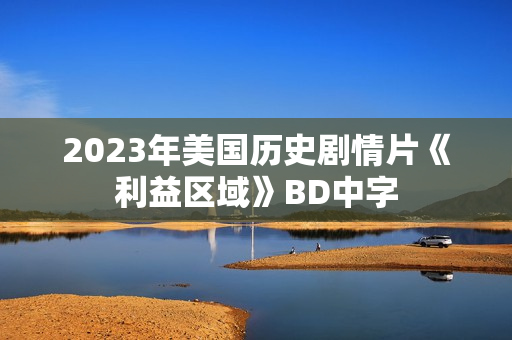 2023年美国历史剧情片《利益区域》BD中字 2023年美国历史剧情片《利益区域》BD中字