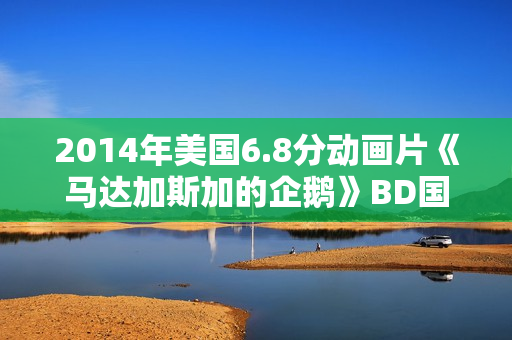 2014年美国6.8分动画片《马达加斯加的企鹅》BD国英双语双字 2014年美国6.8分动画片《马达加斯加的企鹅》BD国英双语双字