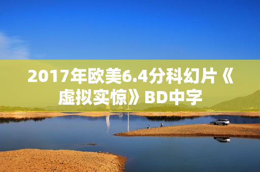 2017年欧美6.4分科幻片《虚拟实惊》BD中字 2017年欧美6.4分科幻片《虚拟实惊》BD中字