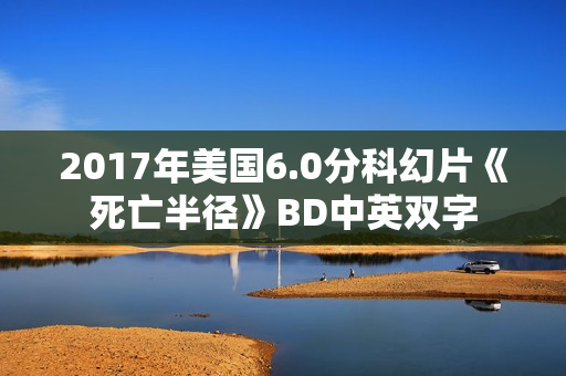 2017年美国6.0分科幻片《死亡半径》BD中英双字 2017年美国6.0分科幻片《死亡半径》BD中英双字