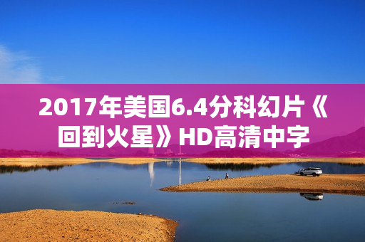 2017年美国6.4分科幻片《回到火星》HD高清中字 2017年美国6.4分科幻片《回到火星》HD高清中字