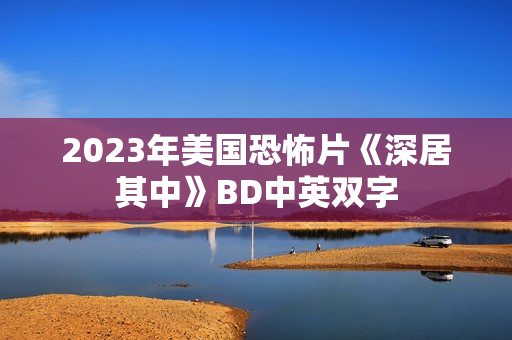 2023年美国恐怖片《深居其中》BD中英双字