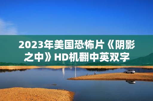 2023年美国恐怖片《阴影之中》HD机翻中英双字 2023年美国恐怖片《阴影之中》HD机翻中英双字